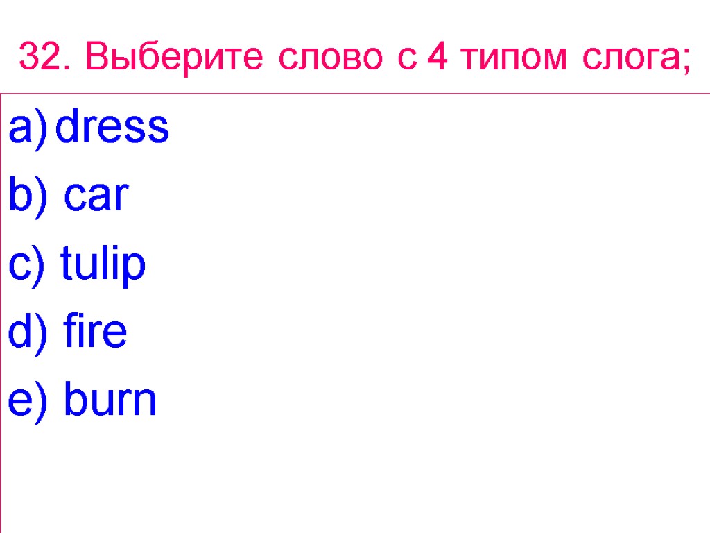 32. Выберите слово с 4 типом слога; dress b) car c) tulip d) fire